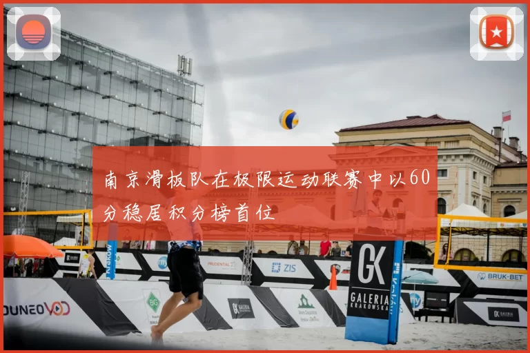 南京滑板队在极限运动联赛中以60分稳居积分榜首位