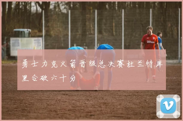 勇士力克火箭晋级总决赛杜兰特库里合砍六十分