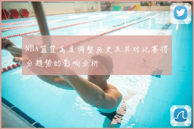 NBA篮筐高度调整历史及其对比赛得分趋势的影响分析