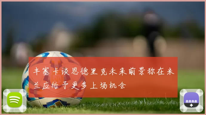 丰塞卡谈恩德里克未来前景称在米兰应给予更多上场机会