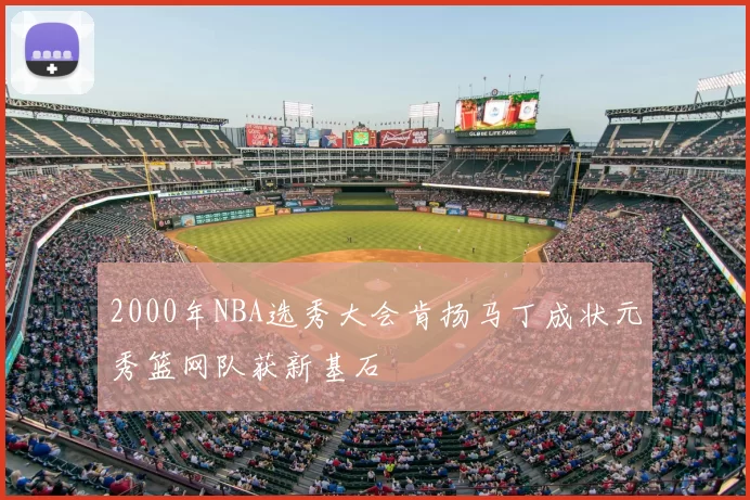 2000年NBA选秀大会肯扬马丁成状元秀篮网队获新基石