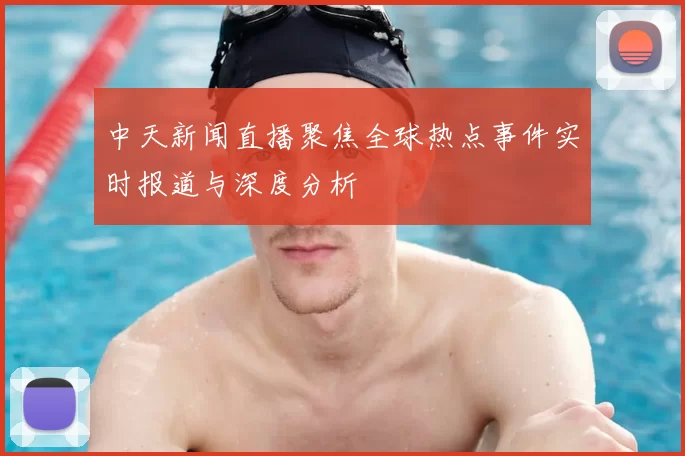 中天新闻直播聚焦全球热点事件实时报道与深度分析