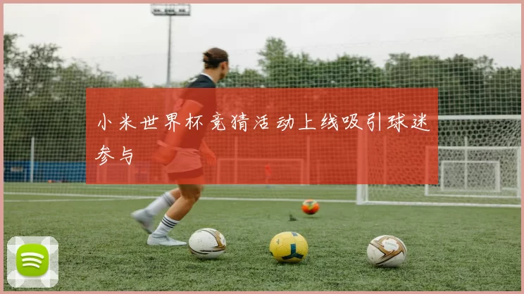 小米世界杯竞猜活动上线吸引球迷参与