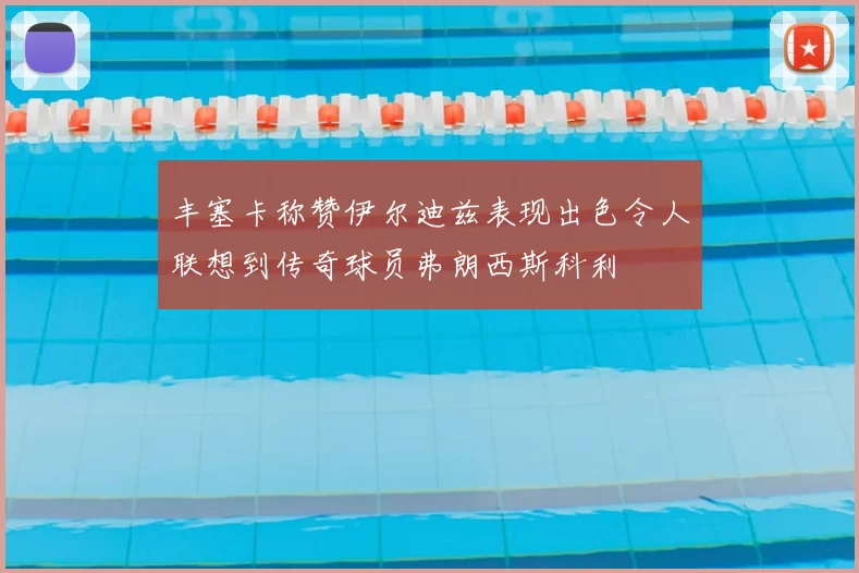 丰塞卡称赞伊尔迪兹表现出色令人联想到传奇球员弗朗西斯科利