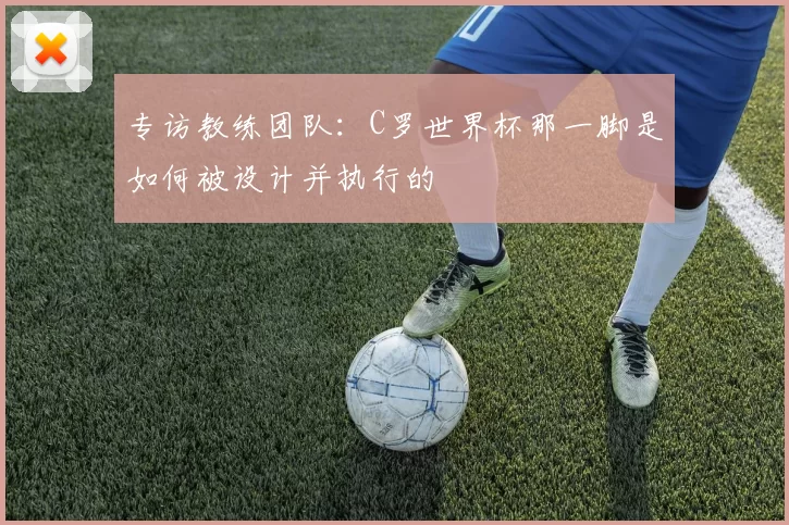 专访教练团队：C罗世界杯那一脚是如何被设计并执行的
