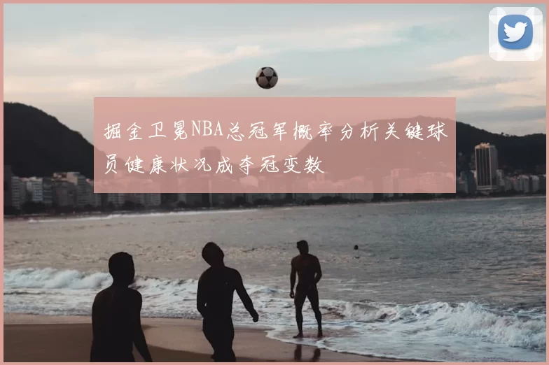 掘金卫冕NBA总冠军概率分析关键球员健康状况成夺冠变数