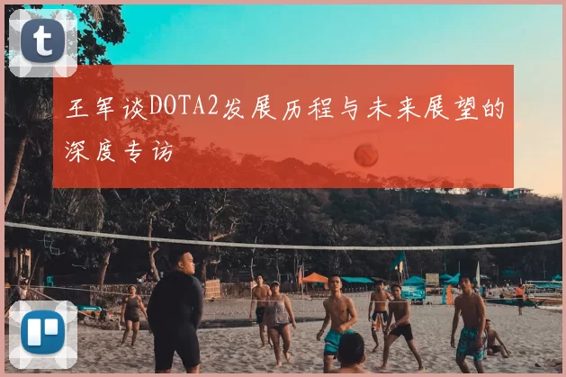 王军谈DOTA2发展历程与未来展望的深度专访