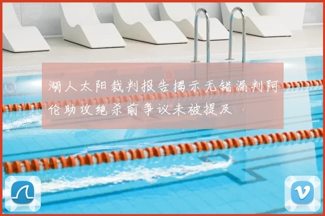 湖人太阳裁判报告揭示无错漏判阿伦助攻绝杀前争议未被提及