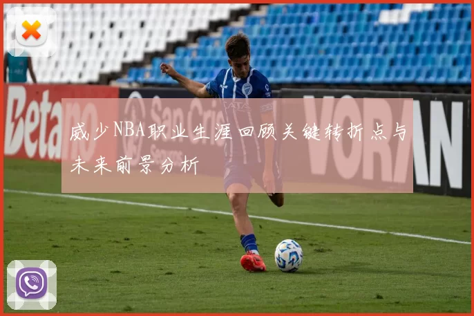 威少NBA职业生涯回顾关键转折点与未来前景分析