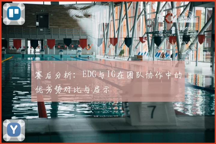 赛后分析：EDG与IG在团队协作中的优劣势对比与启示