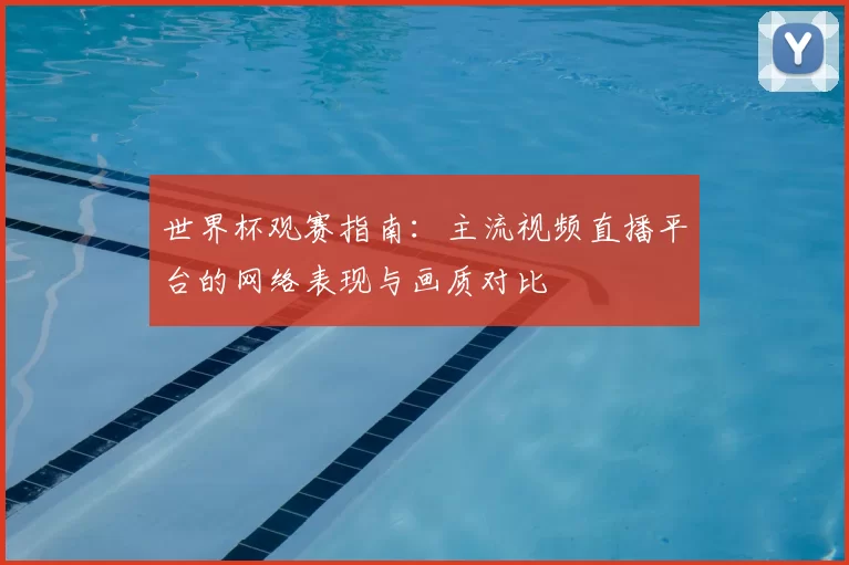 世界杯观赛指南：主流视频直播平台的网络表现与画质对比