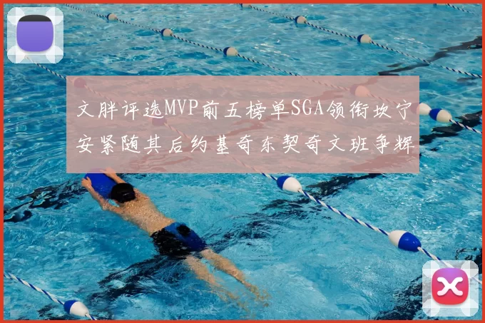 文胖评选MVP前五榜单SGA领衔坎宁安紧随其后约基奇东契奇文班争辉