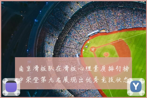 南京滑板队在滑板心理素质排行榜中荣登第九名展现出优秀竞技状态与团队精神