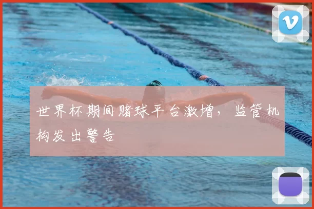 世界杯期间赌球平台激增，监管机构发出警告