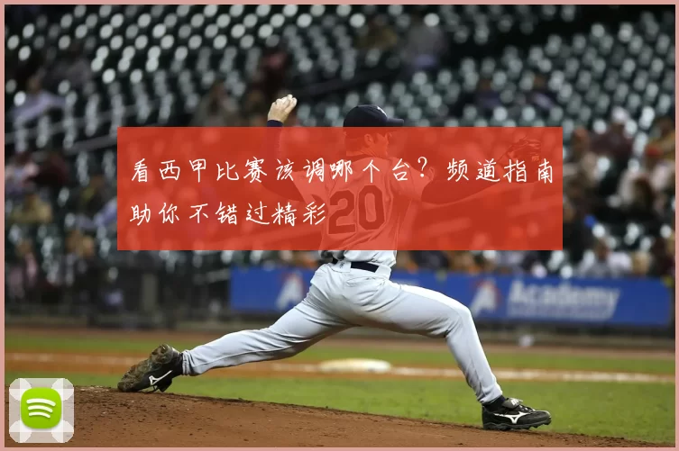 看西甲比赛该调哪个台？频道指南助你不错过精彩