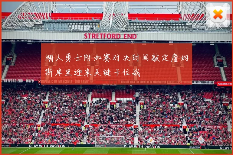 湖人勇士附加赛对决时间敲定詹姆斯库里迎来关键卡位战