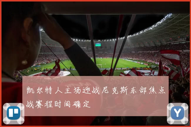 凯尔特人主场迎战尼克斯东部焦点战赛程时间确定