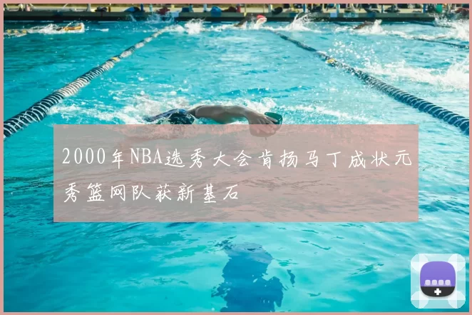 2000年NBA选秀大会肯扬马丁成状元秀篮网队获新基石