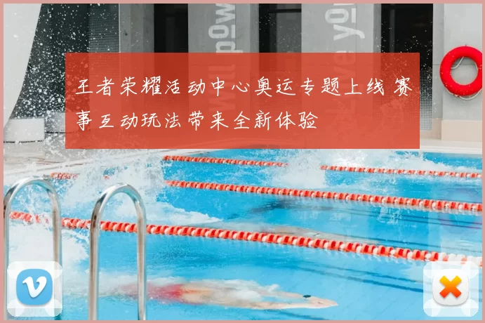 王者荣耀活动中心奥运专题上线 赛事互动玩法带来全新体验