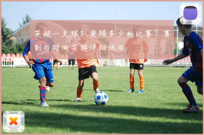英超一支球队要踢多少轮比赛？赛制与时间安排详细说明