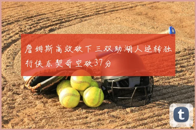 詹姆斯高效砍下三双助湖人逆转独行侠东契奇空砍37分
