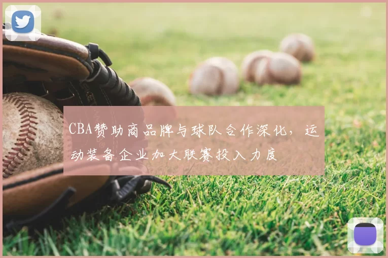 CBA赞助商品牌与球队合作深化，运动装备企业加大联赛投入力度