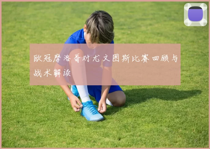 欧冠摩洛哥对尤文图斯比赛回顾与战术解读