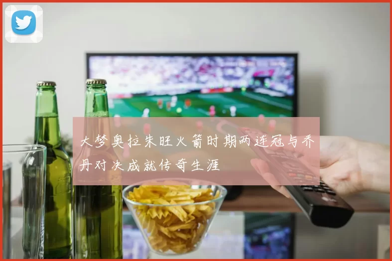 大梦奥拉朱旺火箭时期两连冠与乔丹对决成就传奇生涯