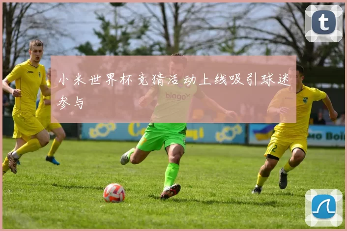 小米世界杯竞猜活动上线吸引球迷参与