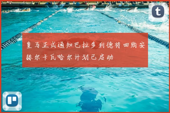 皇马正式通知巴拉多利德将回购安赫尔卡瓦哈尔计划已启动