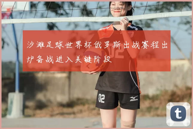 沙滩足球世界杯俄罗斯出战赛程出炉备战进入关键阶段