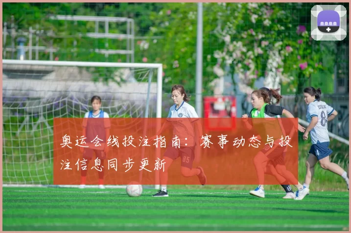 奥运会线投注指南:赛事动态与投注信息同步更新