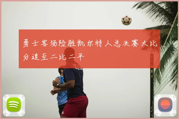 勇士客场险胜凯尔特人总决赛大比分追至二比二平