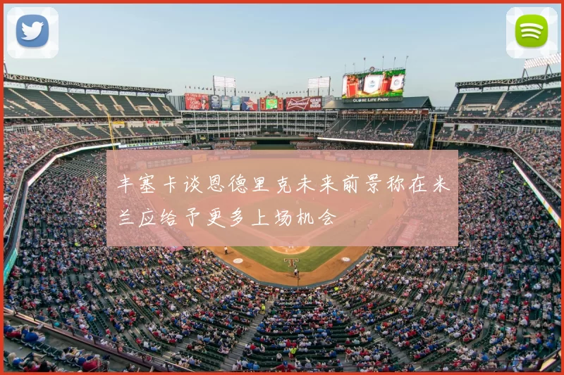 丰塞卡谈恩德里克未来前景称在米兰应给予更多上场机会