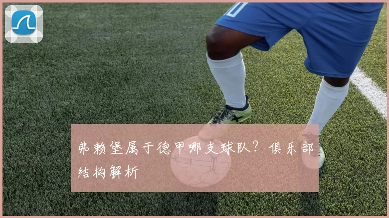 弗赖堡属于德甲哪支球队？俱乐部结构解析