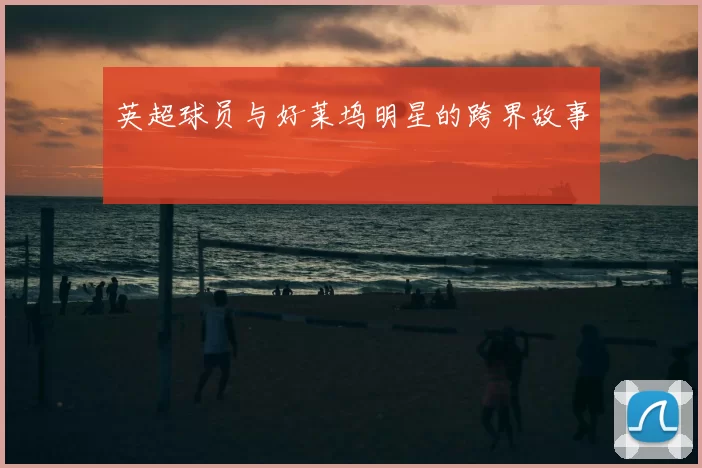 英超球员与好莱坞明星的跨界故事