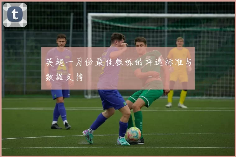 英超一月份最佳教练的评选标准与数据支持