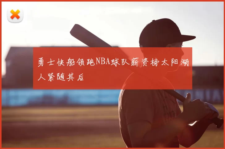 勇士快船领跑NBA球队薪资榜太阳湖人紧随其后