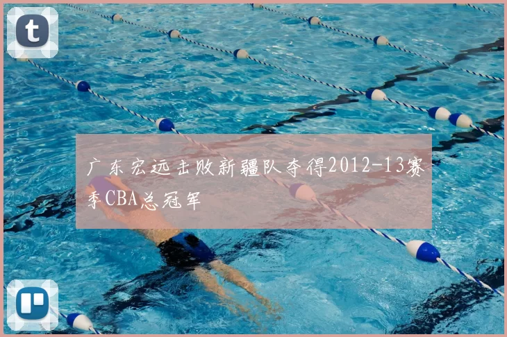 广东宏远击败新疆队夺得2012-13赛季CBA总冠军