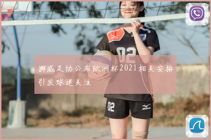 挪威足协公布欧洲杯2021相关安排引发球迷关注