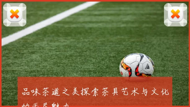 品味茶道之美探索茶具艺术与文化的无尽魅力