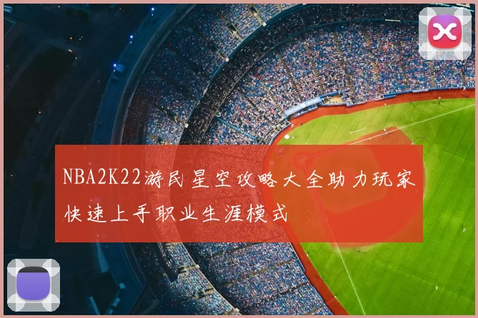 NBA2K22游民星空攻略大全助力玩家快速上手职业生涯模式
