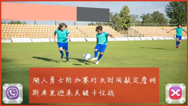 湖人勇士附加赛对决时间敲定詹姆斯库里迎来关键卡位战