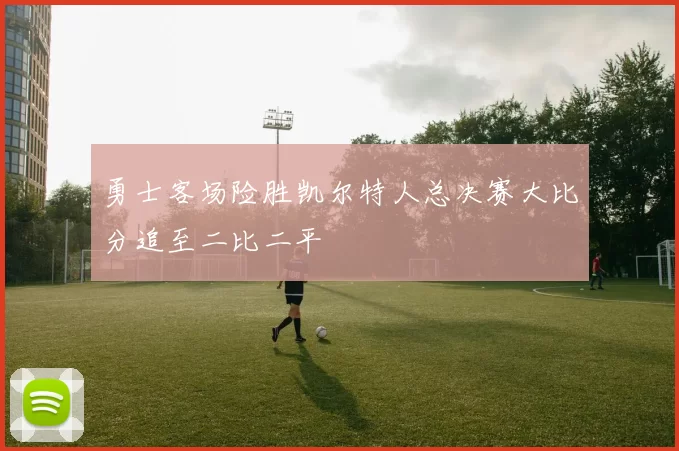 勇士客场险胜凯尔特人总决赛大比分追至二比二平