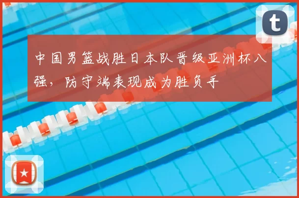 中国男篮战胜日本队晋级亚洲杯八强，防守端表现成为胜负手