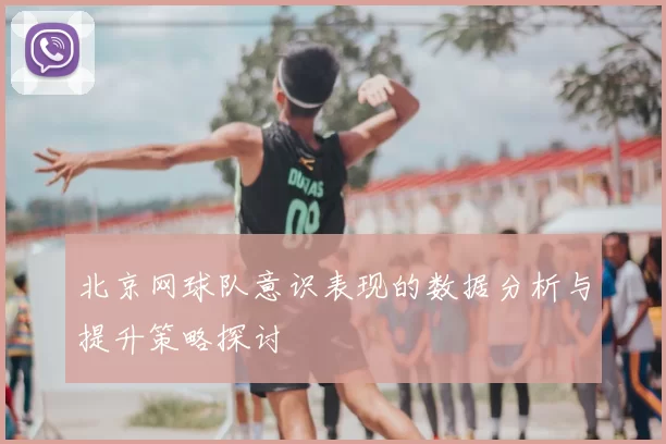 北京网球队意识表现的数据分析与提升策略探讨