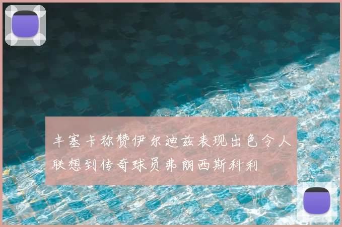 丰塞卡称赞伊尔迪兹表现出色令人联想到传奇球员弗朗西斯科利