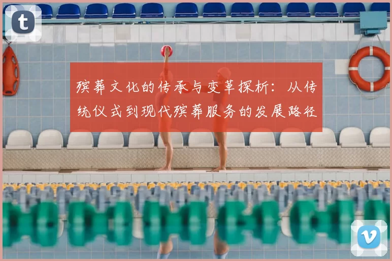 殡葬文化的传承与变革探析：从传统仪式到现代殡葬服务的发展路径