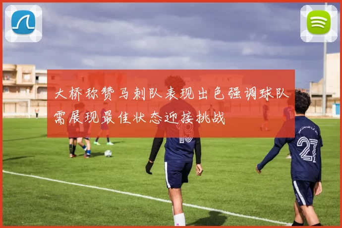 大桥称赞马刺队表现出色强调球队需展现最佳状态迎接挑战