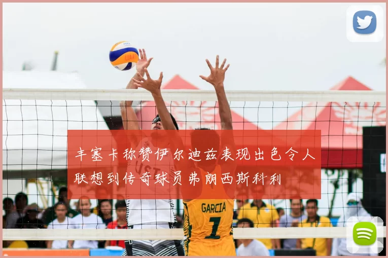 丰塞卡称赞伊尔迪兹表现出色令人联想到传奇球员弗朗西斯科利